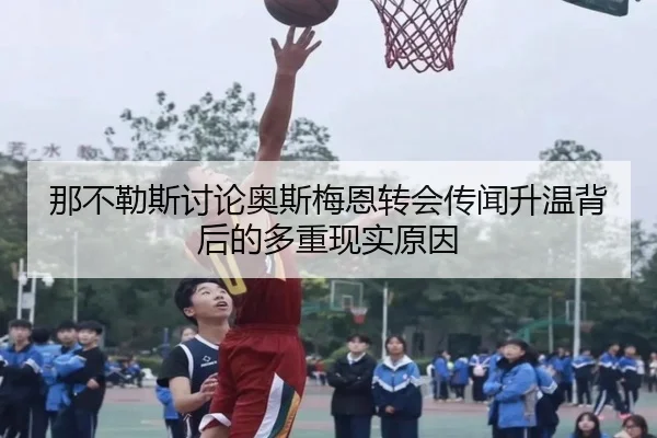 那不勒斯讨论奥斯梅恩转会传闻升温背后的多重现实原因