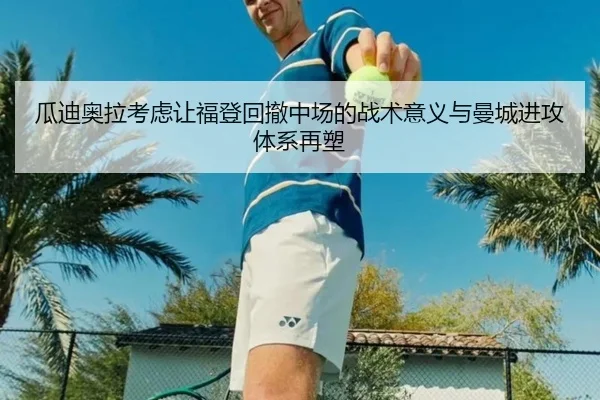 瓜迪奥拉考虑让福登回撤中场的战术意义与曼城进攻体系再塑