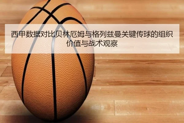 西甲数据对比贝林厄姆与格列兹曼关键传球的组织价值与战术观察