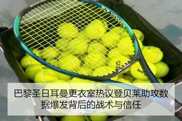 巴黎圣日耳曼更衣室热议登贝莱助攻数据爆发背后的战术与信任（kaiyun）